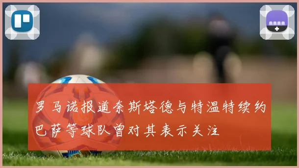 罗马诺报道奈斯塔德与特温特续约巴萨等球队曾对其表示关注