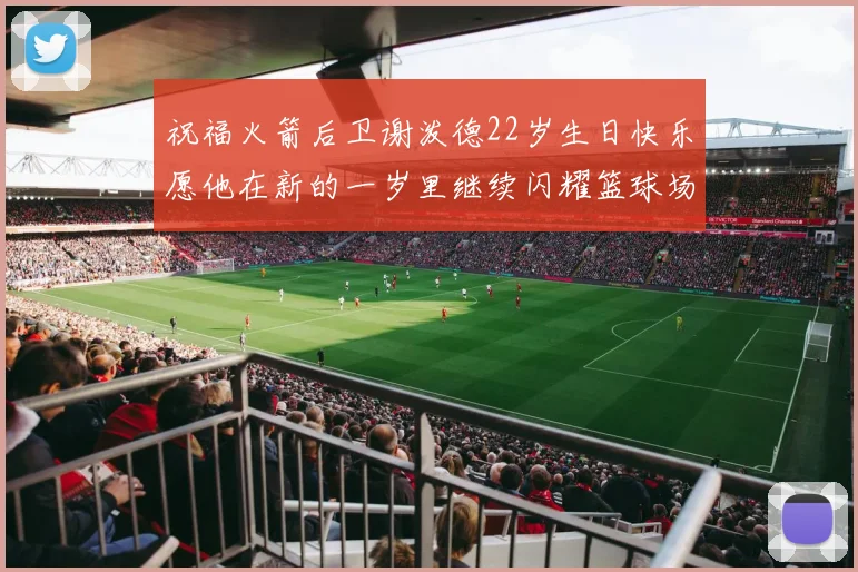 祝福火箭后卫谢泼德22岁生日快乐愿他在新的一岁里继续闪耀篮球场