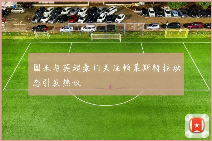 国米与英超豪门关注帕莱斯特拉动态引发热议