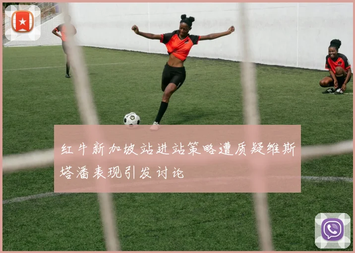 红牛新加坡站进站策略遭质疑维斯塔潘表现引发讨论