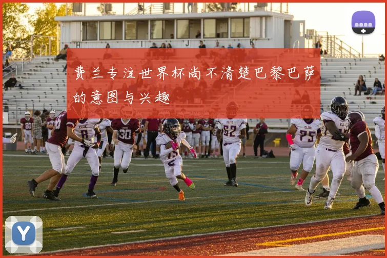 费兰专注世界杯尚不清楚巴黎巴萨的意图与兴趣