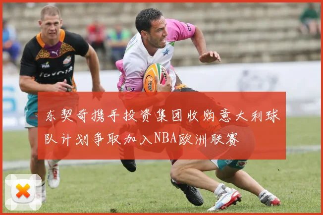东契奇携手投资集团收购意大利球队计划争取加入NBA欧洲联赛