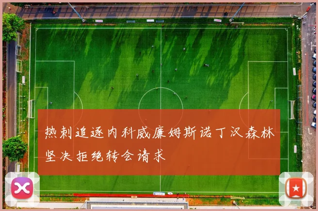 热刺追逐内科威廉姆斯诺丁汉森林坚决拒绝转会请求
