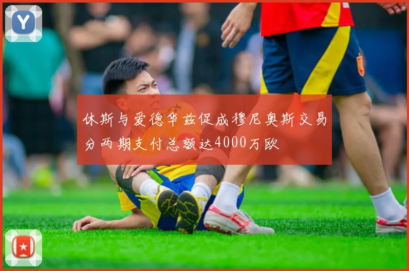 休斯与爱德华兹促成穆尼奥斯交易分两期支付总额达4000万欧